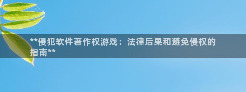 新航娱乐的会员权益与保障：**侵犯软件著作权游戏：法律后果和避免侵权的
指南**