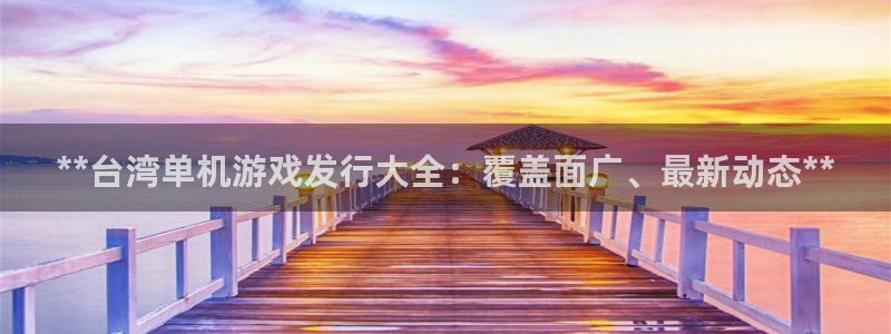 新航娱乐官网最新版本更新内容下载：**台湾单机游戏发行大全：覆盖面广、最新动态**