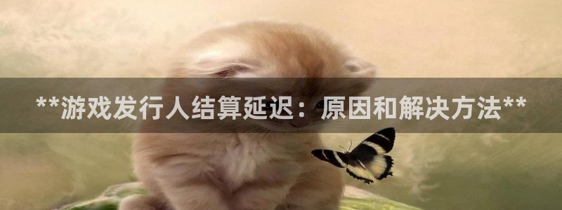 新航娱乐的背景和历史背景分析：**游戏发行人结算延迟：原因和解决方法**