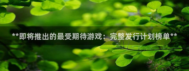 新航娱乐app手机版官网下载：**即将推出的最受期待游戏：完整发行计划榜单**