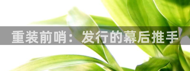 新航娱乐背后的老板是谁：重装前哨：发行的幕后推手