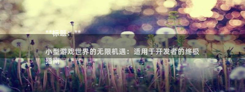 新航娱乐旗下艺人列表：**标题：**

小型游戏世界的无限机遇：适用于开发者的终极
指南