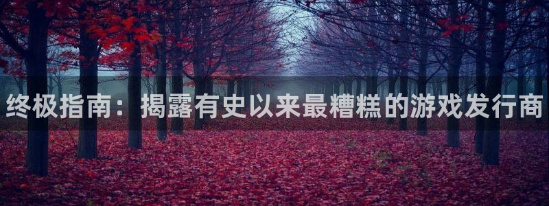 新航娱乐平台登录蒋渭水：终极指南：揭露有史以来最糟糕的游戏发行商