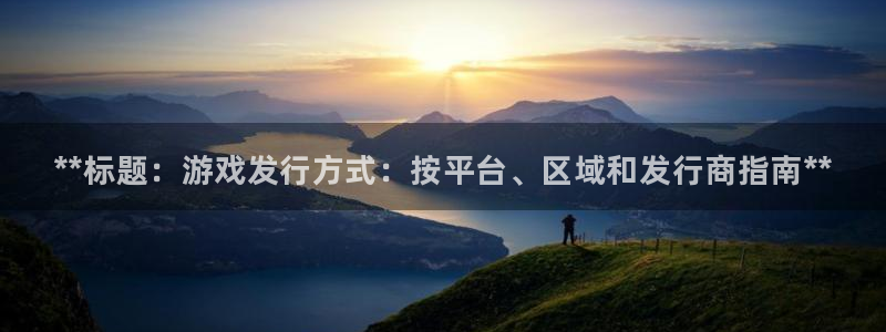 新航娱乐公司扣费流程详解图片大全：**标题：游戏发行方式：按平台、区域和发行商指南**