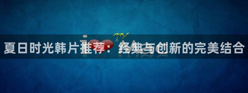 老司机电影在线：夏日时光韩片推荐：经典与创新的完美结合